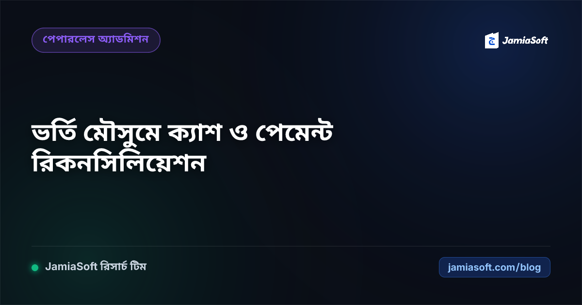 ভর্তি মৌসুমে ক্যাশ ও ডিজিটাল পেমেন্ট (বিকাশ/নগদ) স্বয়ংক্রিয় রিকনসিলিয়েশন গাইড