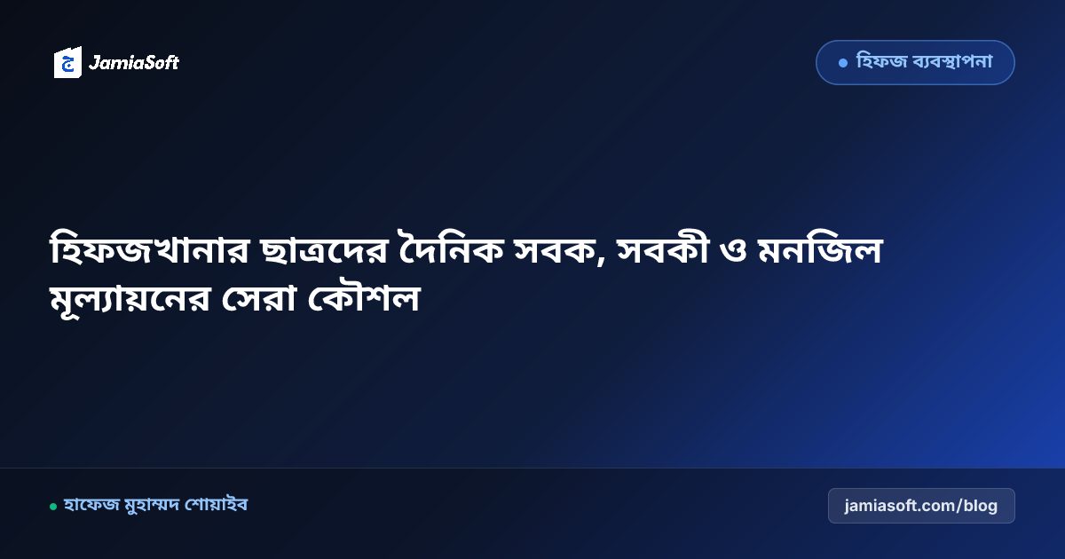 হিফজখানার ছাত্রদের দৈনিক সবক, সবকী ও মনজিল মূল্যায়নের সেরা কৌশল