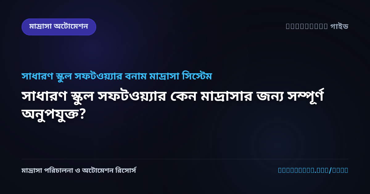 সাধারণ স্কুল সফটওয়্যার কেন মাদ্রাসার জন্য সম্পূর্ণ অনুপযুক্ত?