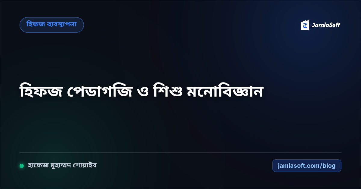 হিফজ শিক্ষকদের আধুনিক পেডাগজি ও শিশু মনোবিজ্ঞান: মারধর ছাড়া ভালোবাসা দিয়ে কুরআন মুখস্থ করানোর কৌশল