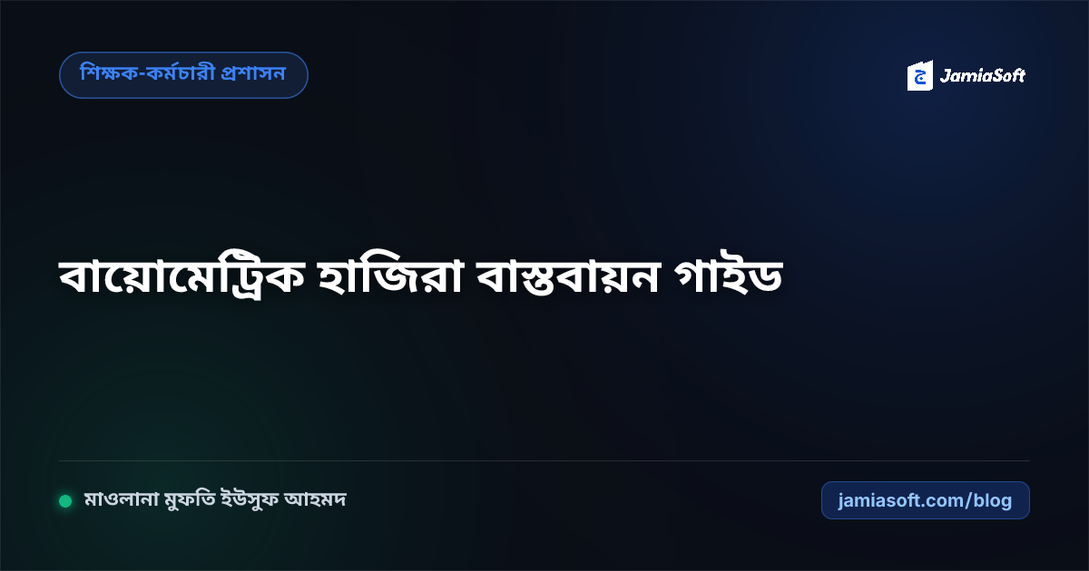 মাদ্রাসায় শিক্ষক ও স্টাফদের বায়োমেট্রিক ও ফেস রিকগনিশন হাজিরা বাস্তবায়ন গাইড