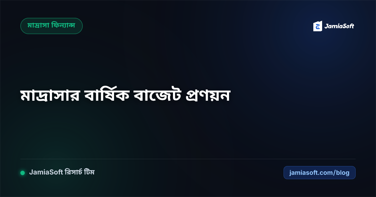কওমি ও আবাসিক মাদ্রাসার বার্ষিক বাজেট প্রণয়ন ও তহবিল বণ্টন গাইডলাইন