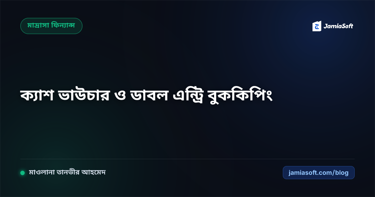 মাদ্রাসার ক্যাশ ভাউচার ও ডাবল এন্ট্রি বুককিপিং: অডিট-প্রুফ দৈনিক আয়-ব্যয় নিয়ন্ত্রণের পূর্ণাঙ্গ গাইড
