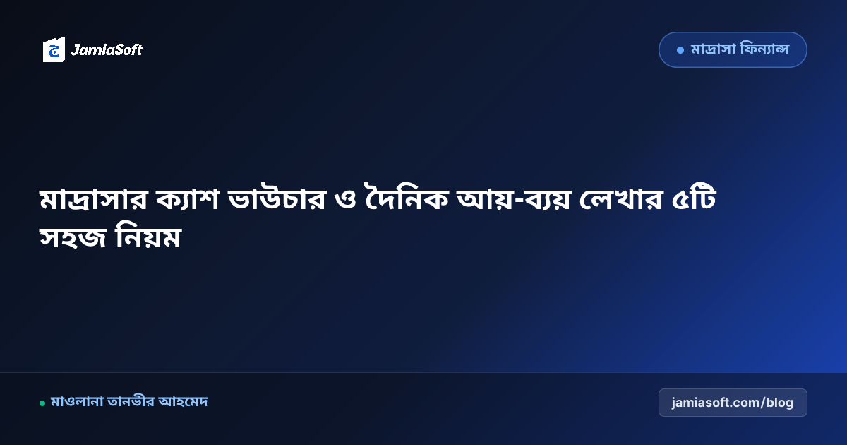 মাদ্রাসার ক্যাশ ভাউচার ও দৈনিক আয়-ব্যয় লেখার ৫টি সহজ নিয়ম