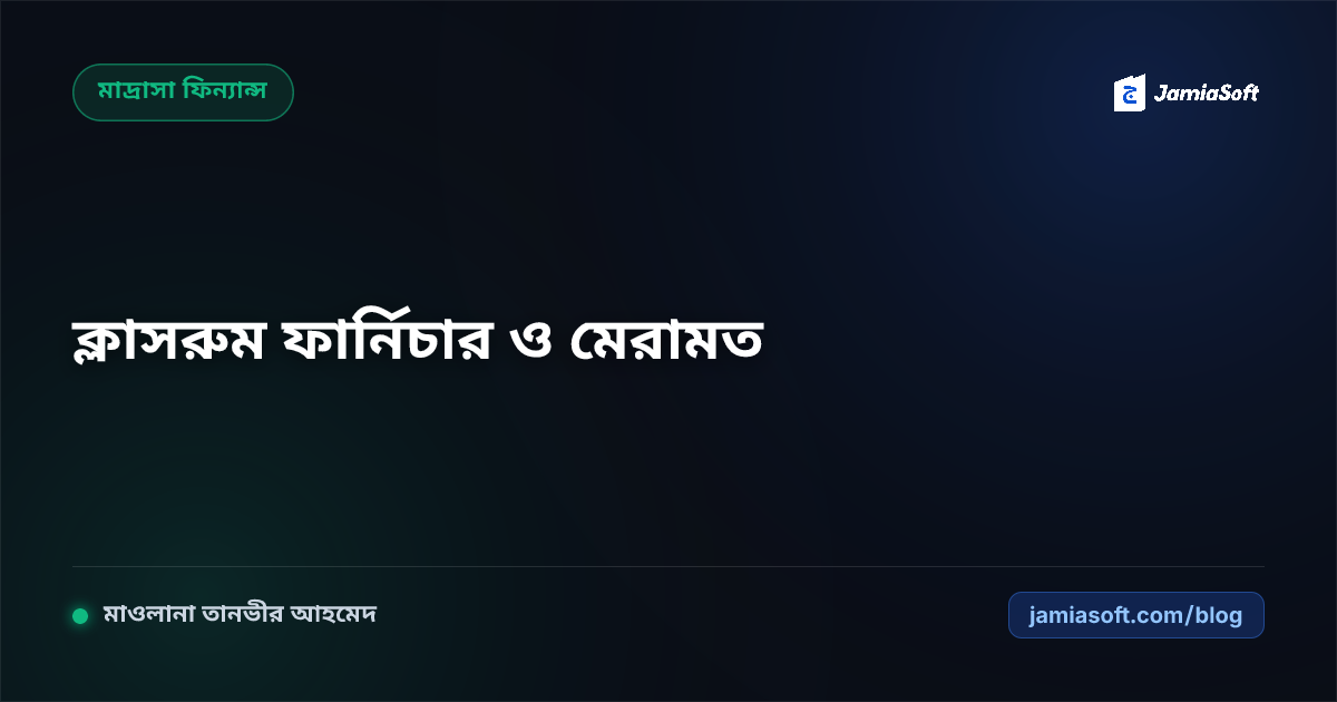 মাদ্রাসার ক্লাসরুম ও হোস্টেল ফার্নিচার ক্রয়, টেকসই রক্ষণাবেক্ষণ ও বাৎসরিক মেরামতের এসওপি