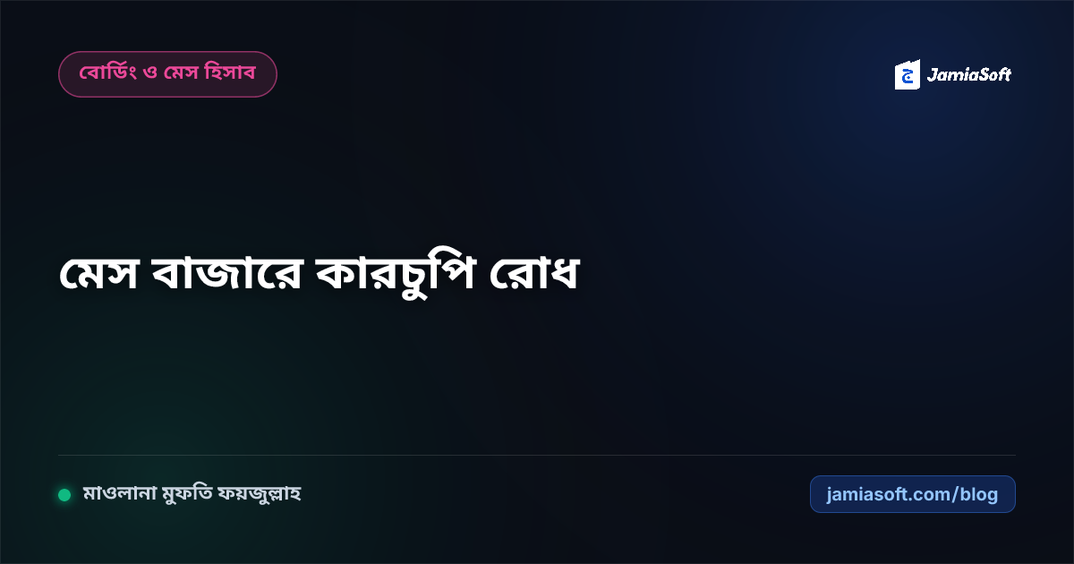 আবাসিক মাদ্রাসার মেস বাজারে কারচুপি ও ঘাটতি রোধ: ৩ সদস্যের অডিট টিম ও ভাউচার যাচাই এসওপি