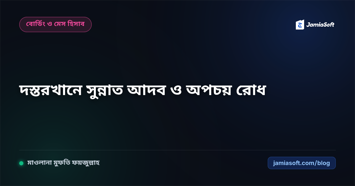 আবাসিক মাদ্রাসায় দস্তরখানে খাওয়ার সুন্নাত আদব ও খাদ্য অপচয় রোধ: ডাইনিং শিষ্টাচার ও বরকত এসওপি