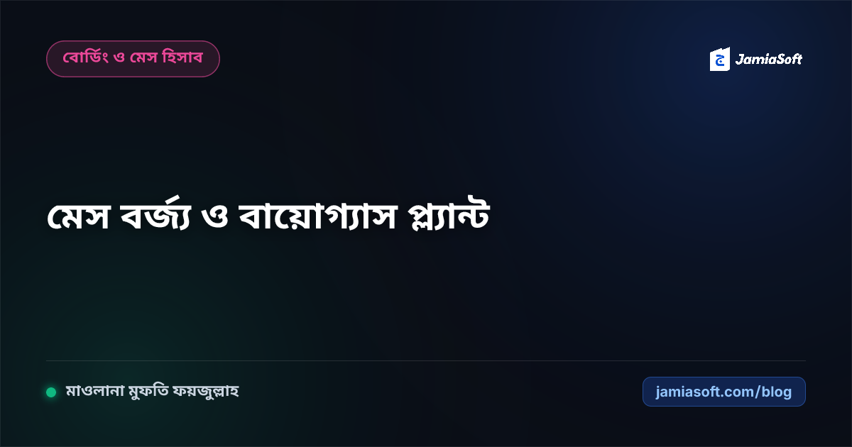 আবাসিক মাদ্রাসার মেসের এঁটো খাবার ও কিচেন বর্জ্য ব্যবস্থাপনা: পরিবেশবান্ধব বায়োগ্যাস ও কম্পোস্টিং এসওপি