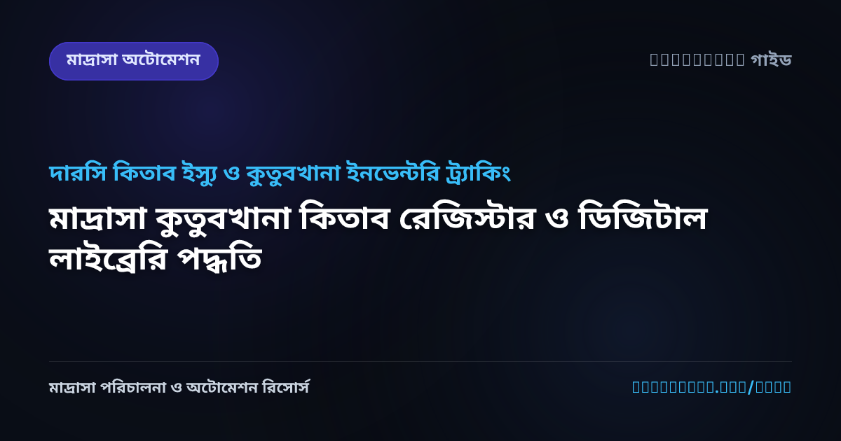 মাদ্রাসা কুতুবখানা কিতাব রেজিস্টার ও ডিজিটাল লাইব্রেরি পদ্ধতি