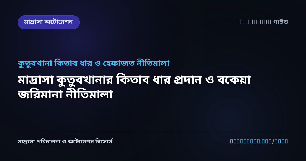 মাদ্রাসা কুতুবখানার কিতাব ধার প্রদান ও বকেয়া জরিমানা নীতিমালা