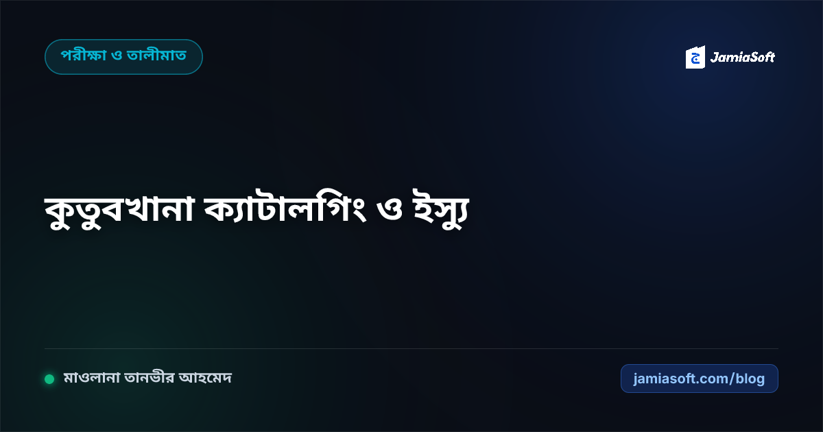 মাদ্রাসার কুতুবখানা ও লাইব্রেরি ডিজিটালাইজেশন: কিতাব ক্যাটালগিং ও ইস্যু-রিটার্ন নিয়মাবলী