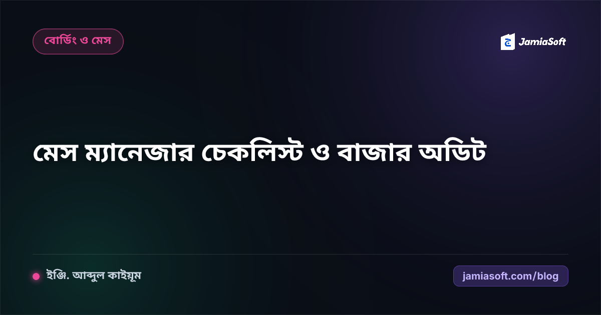 মাদ্রাসার মেস ম্যানেজারের দৈনিক চেকলিস্ট ও বাজার অডিট গাইড (২০২৬)