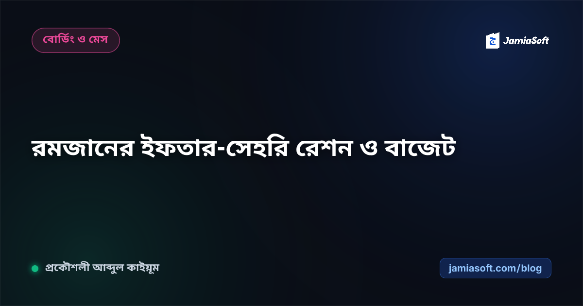 মাদ্রাসার মাহে রমজান ও ইফতার-সেহরি রেশন ব্যবস্থাপনা: আবাসিক ছাত্রদের খাবার বাজেট নিয়ন্ত্রণের রূপরেখা