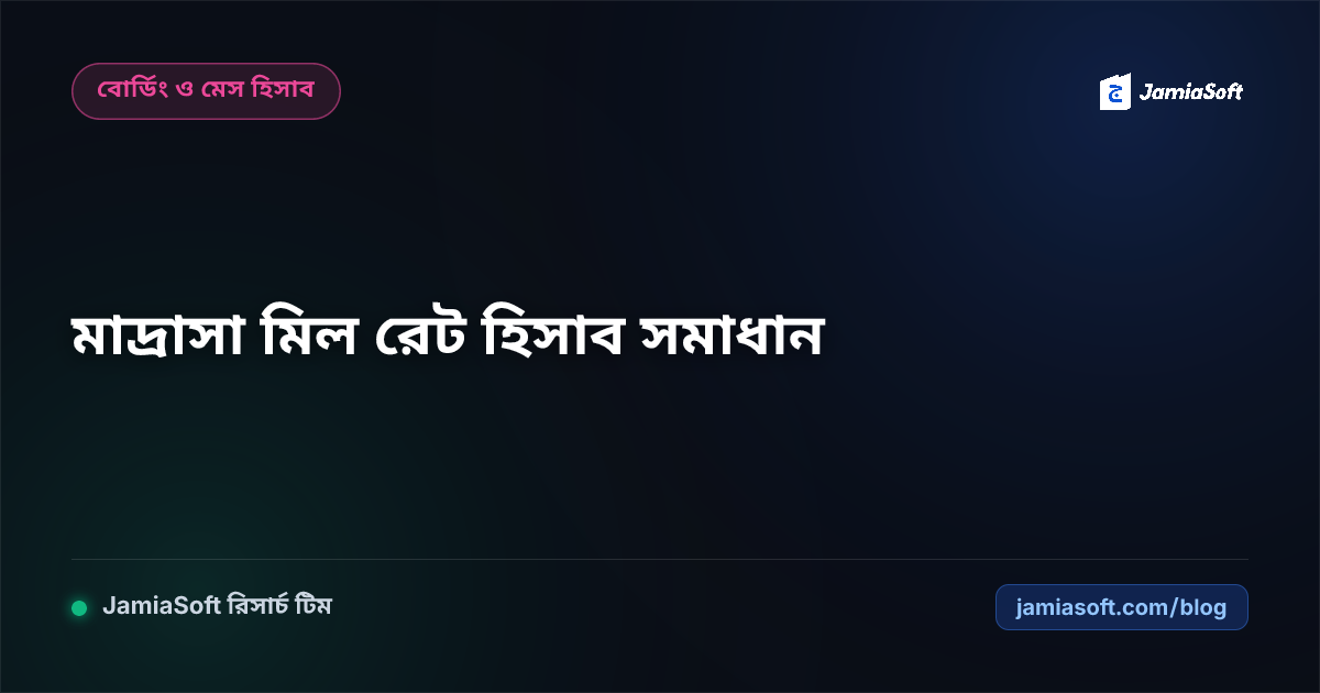 আবাসিক মাদ্রাসার মিল রেট হিসাবের জটিলতা ও পূর্ণাঙ্গ সমাধান গাইড