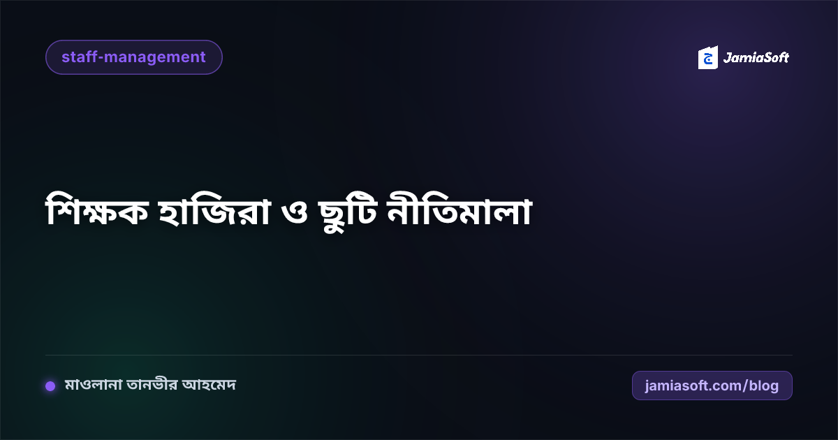 মাদ্রাসায় শিক্ষক উপস্থিতি ও ছুটি ব্যবস্থাপনার সঠিক নিয়ম এবং সার্ভিস বুক নির্দেশিকা