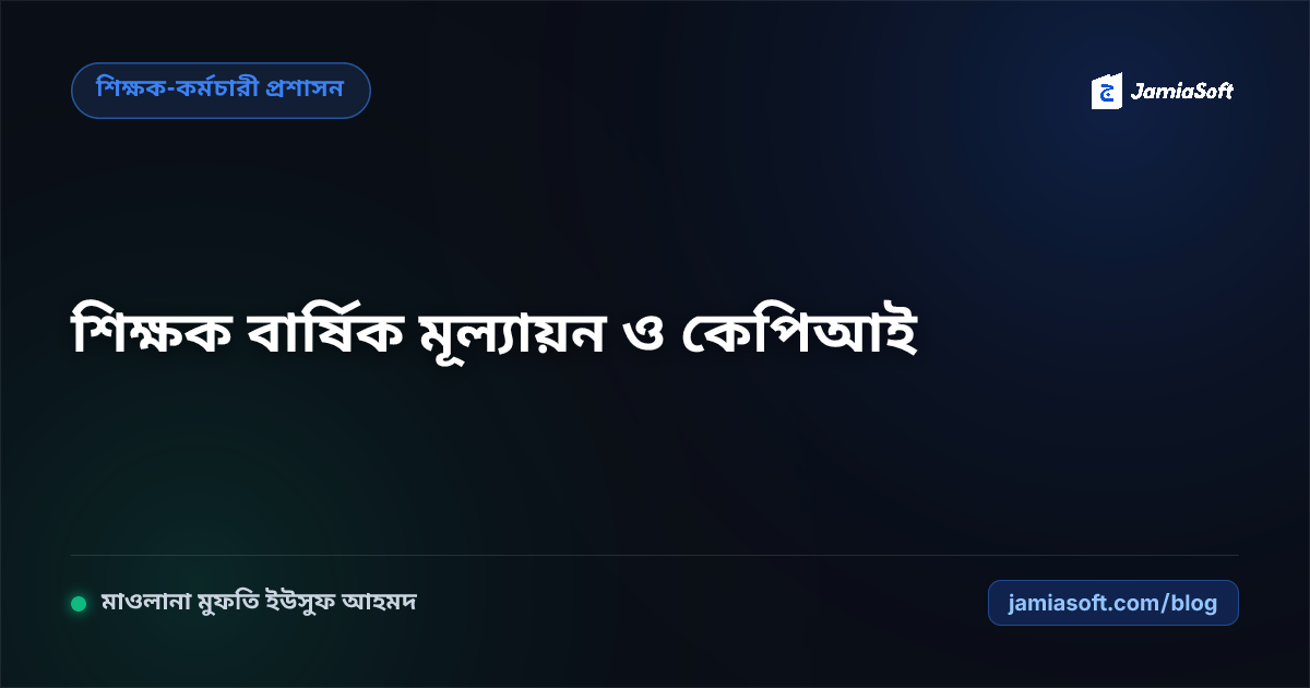 মাদ্রাসার শিক্ষকদের বার্ষিক মূল্যায়ন ও কেপিআই (KPI) ফ্রেমওয়ার্ক: মেধা, হাজিরা ও তারবিয়াত স্কোরকার্ড