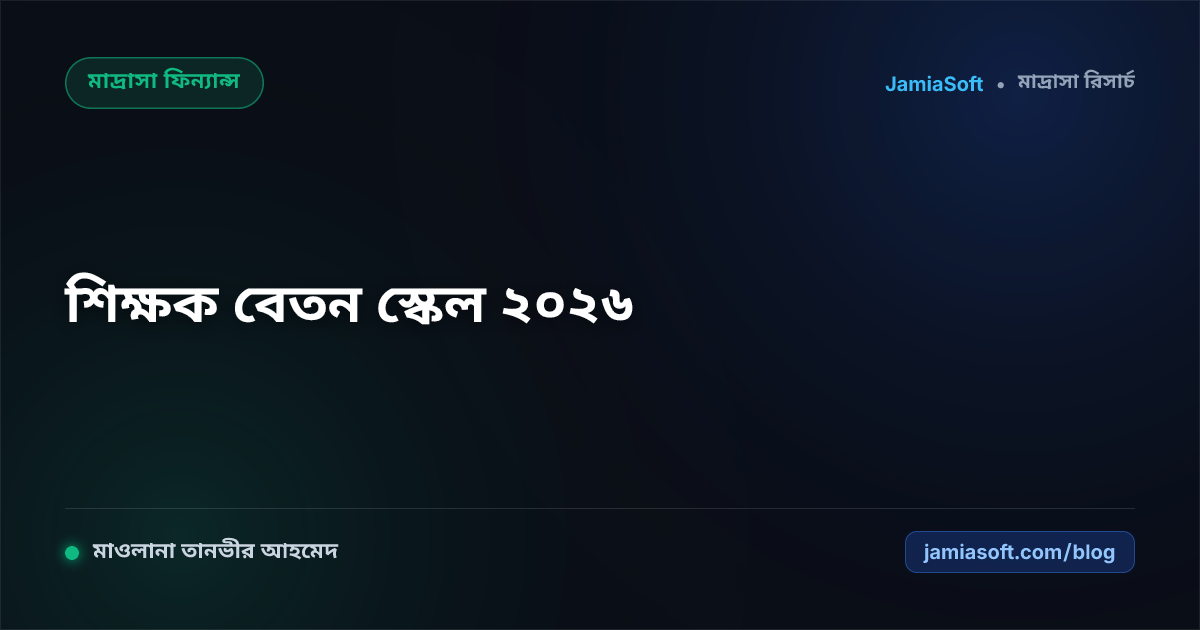 মাদ্রাসা শিক্ষক বেতন স্কেল ২০২৬: নবম জাতীয় বেতন স্কেল ও কওমি-আলিয়া মাদ্রাসার বেতন কাঠামো