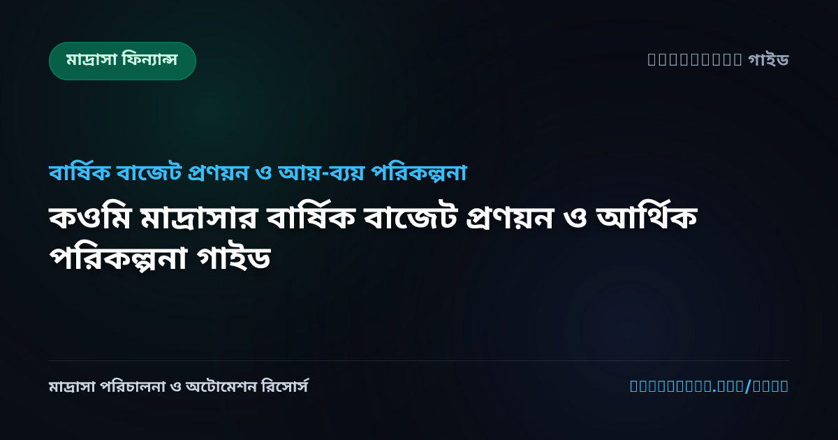 কওমি মাদ্রাসার বার্ষিক বাজেট প্রণয়ন ও আর্থিক পরিকল্পনা গাইড