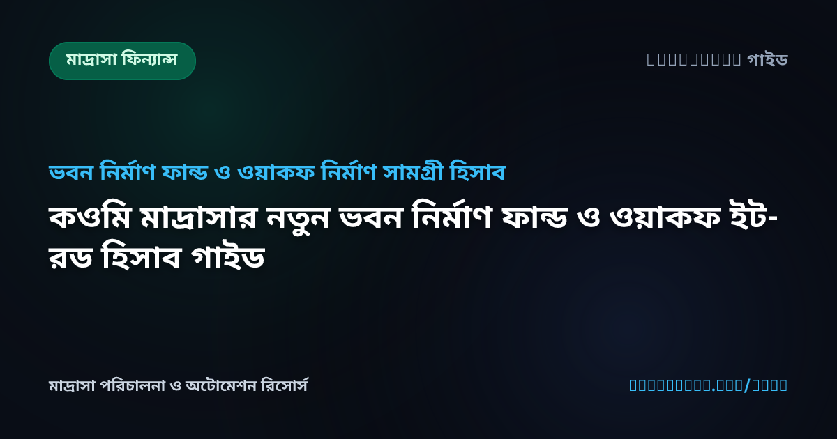 কওমি মাদ্রাসার নতুন ভবন নির্মাণ ফান্ড ও ওয়াকফ ইট-রড হিসাব গাইড