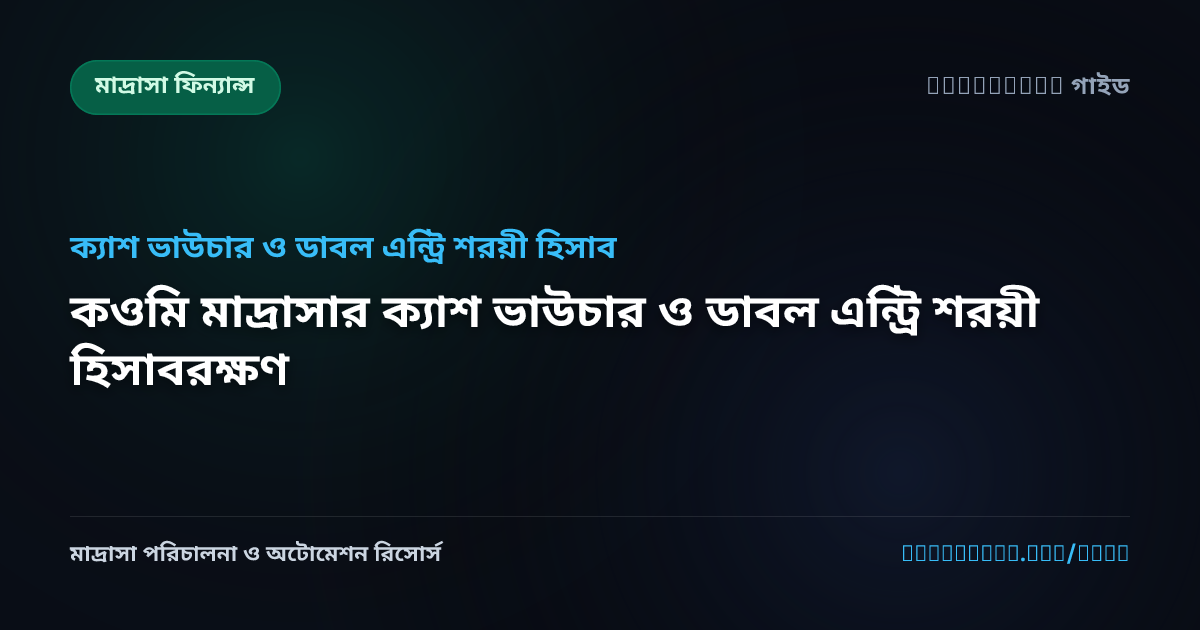 কওমি মাদ্রাসার ক্যাশ ভাউচার ও ডাবল এন্ট্রি শরয়ী হিসাবরক্ষণ