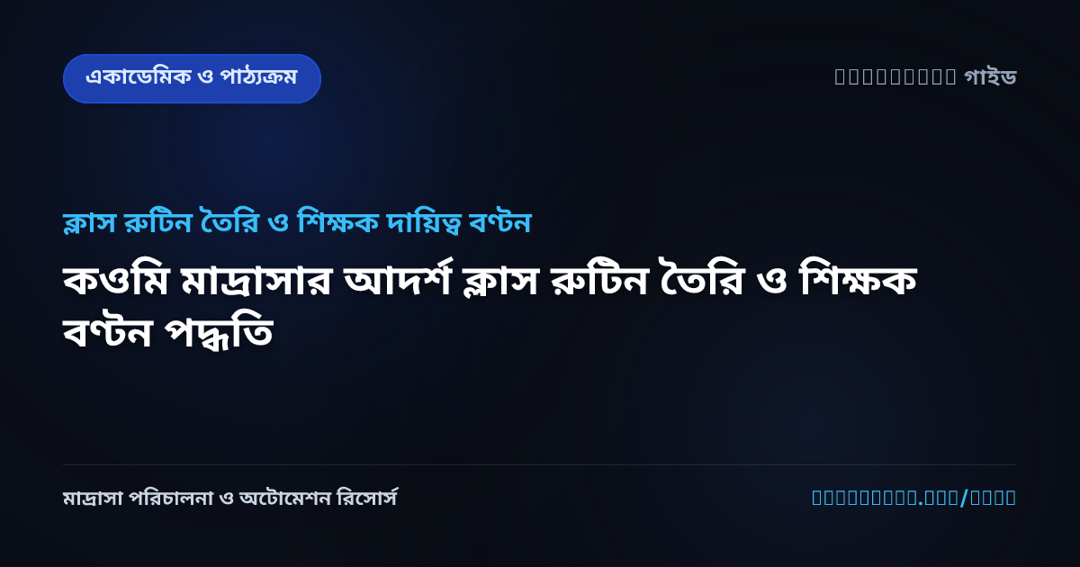 কওমি মাদ্রাসার আদর্শ ক্লাস রুটিন তৈরি ও শিক্ষক বণ্টন পদ্ধতি