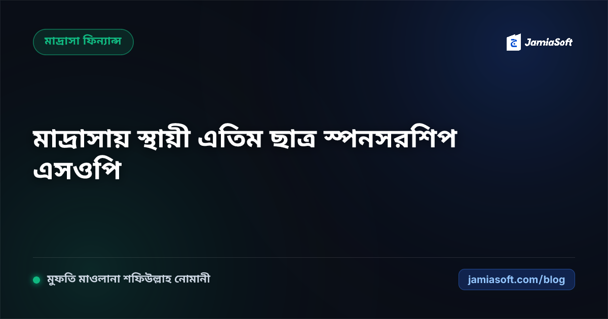 কওমি মাদ্রাসার জন্য স্থায়ী এতিম ও দরিদ্র ছাত্র স্পনসরশিপ (Kafalat/Adopt-a-Talib) স্কিম এসওপি: শতভাগ স্বচ্ছ দাতাব্যবস্থাপনা ও শরয়ী যাকাত অডিট গাইড