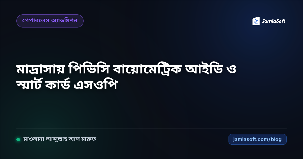 মাদ্রাসায় শিক্ষার্থীদের পিভিসি বায়োমেট্রিক আইডি ও স্মার্ট কার্ড প্রিন্টিং এসওপি: পেপারলেস ক্যাম্পাস