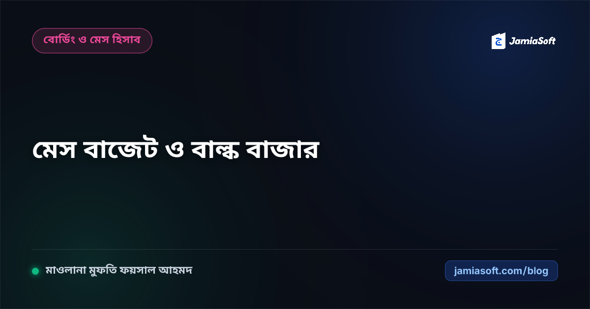 আবাসিক মাদ্রাসার মেসের জন্য বার্ষিক বাজেট ও খাদ্যমূল্য বৃদ্ধি মোকাবিলা: বাল্ক বাজার ক্রয় চুক্তি ও সঞ্চয় মডেল এসওপি