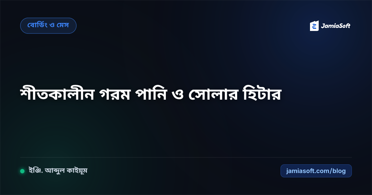 আবাসিক মাদ্রাসায় শীতকালীন গরম পানি ও হিটিং ব্যবস্থা: সোলার ওয়াটার হিটার ও গ্যাস সাশ্রয় এসওপি