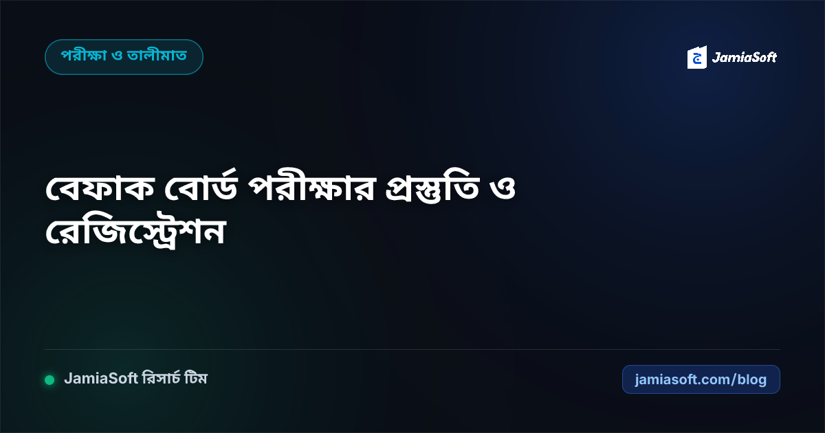 বেফাক বোর্ড পরীক্ষার রেজিস্ট্রেশন, প্রস্তুতি ও কেন্দ্রীয় মেধা মূল্যায়ন গাইডলাইন