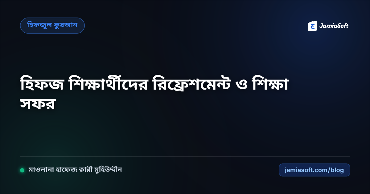 হিফজ শিক্ষার্থীদের জন্য বার্ষিক রিফ্রেশমেন্ট সফর ও মেধা ভ্রমণ এসওপি: মানসিক ক্লান্তি দূরীকরণ ও মনোসংযোগ বৃদ্ধির শরয়ী রূপরেখা