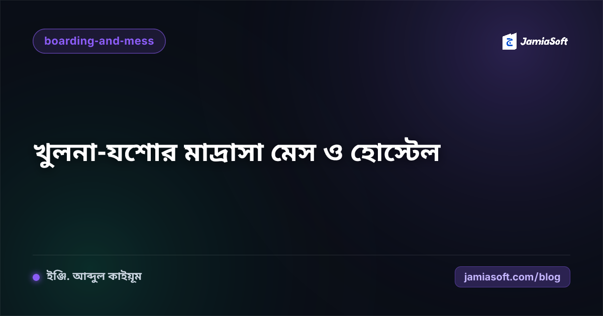 খুলনা ও যশোর অঞ্চলের আবাসিক মাদ্রাসার মেস ও ছাত্র ব্যবস্থাপনা পরিচালনা গাইড