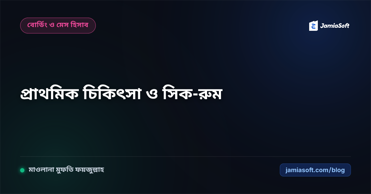 আবাসিক মাদ্রাসায় শিক্ষার্থীদের জরুরি প্রাথমিক চিকিৎসা, সিক-রুম ও স্বাস্থ্যবিধি এসওপি