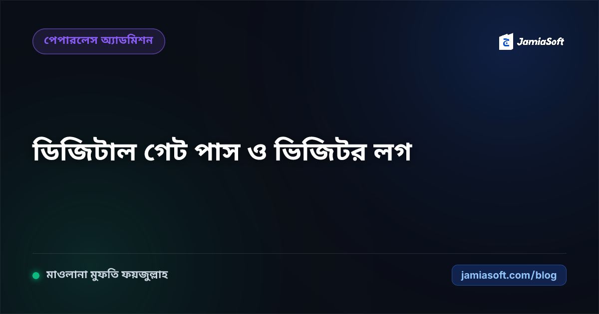 মাদ্রাসায় ডিজিটাল গেট পাস ও ভিজিটর ম্যানেজমেন্ট: অভিভাবক আগমন, ছুটি ও ছুটির পর রিপোর্টিং এসওপি