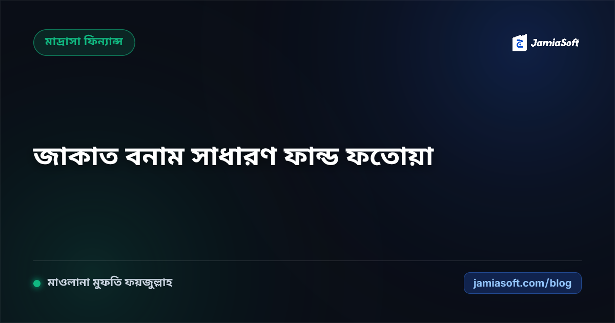 কওমি মাদ্রাসায় জাকাত ফান্ড বনাম সাধারণ ফান্ডের শরয়ী ব্যবহার: তামলিক, বেতন ও বিল্ডিং নির্মাণ ফতোয়া এসওপি