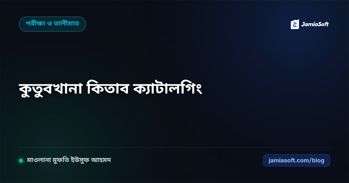 মাদ্রাসার কুতুবখানা (লাইব্রেরি) ক্যাটালগিং, ক্লাসিফিকেশন ও ডিজিটাল ইস্যু-রিটার্ন গাইড