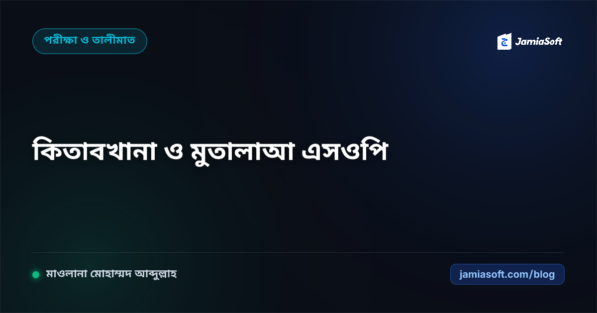 মাদ্রাসার আবাসিক কিতাবখানা ও দারুল মুতালাআ (স্টাডি হল) শৃঙ্খলা: লাইব্রেরি অটোমেশন ও রাতের পড়াশোনা এসওপি