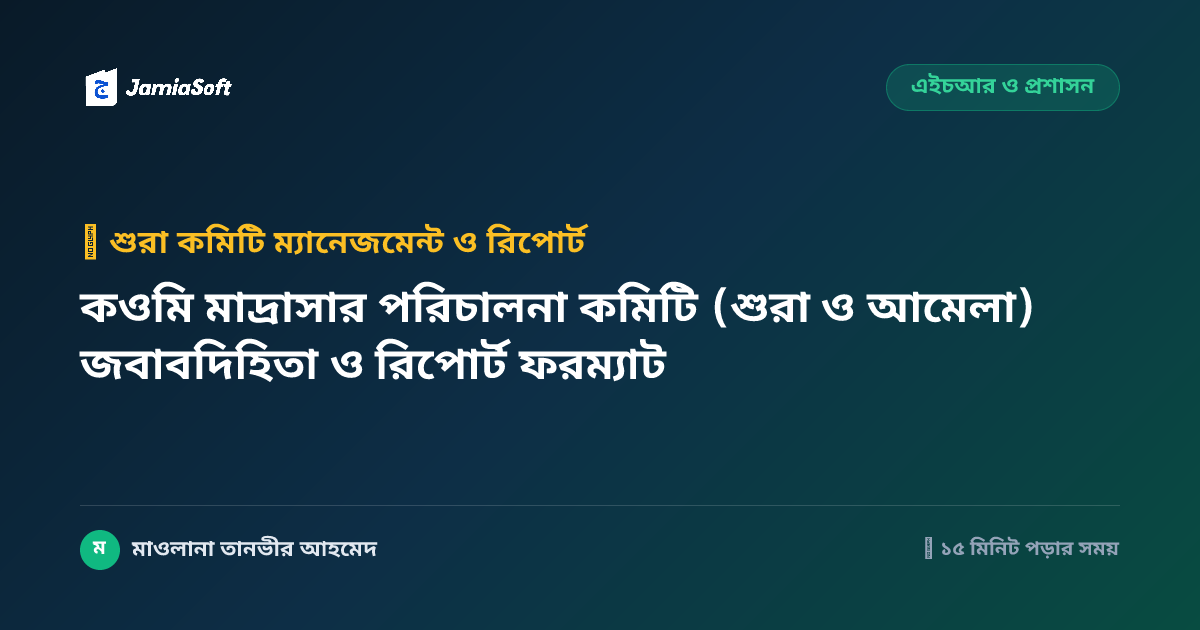 কওমি মাদ্রাসার পরিচালনা কমিটি (শুরা ও আমেলা) জবাবদিহিতা ও রিপোর্ট ফরম্যাট