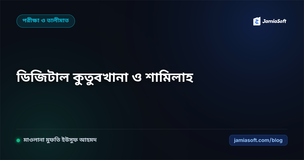 কওমি মাদ্রাসায় আধুনিক মোতালাআখানা ও ডিজিটাল কুতুবখানা: মাকতাবা শামিলাহ, গবেষক সেল ও কিতাব সংরক্ষণ এসওপি