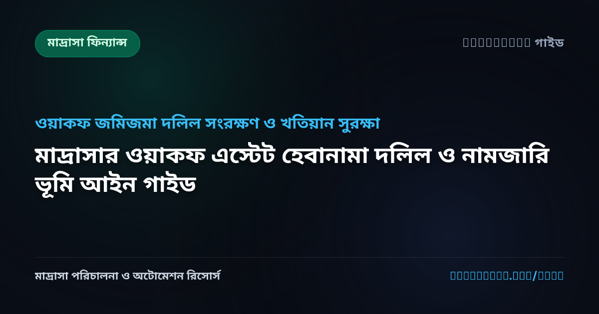 মাদ্রাসার ওয়াকফ এস্টেট হেবানামা দলিল ও নামজারি ভূমি আইন গাইড