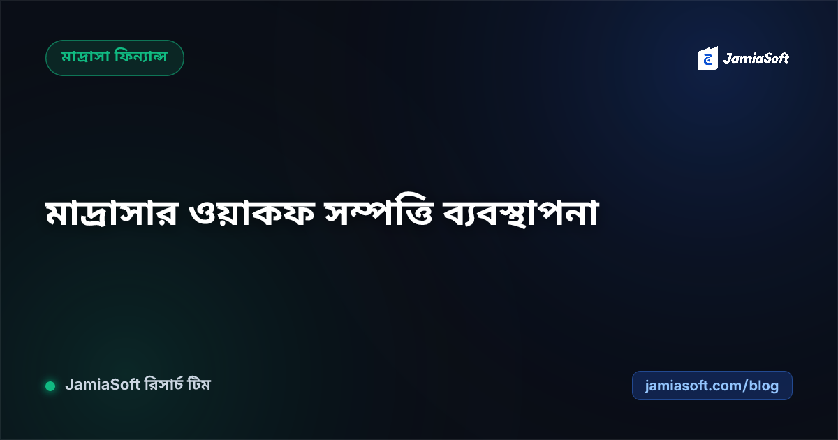 মাদ্রাসার ওয়াকফ সম্পত্তি ব্যবস্থাপনা, আইনি সুরক্ষা ও শরয়ী দলিলের হেফাজত