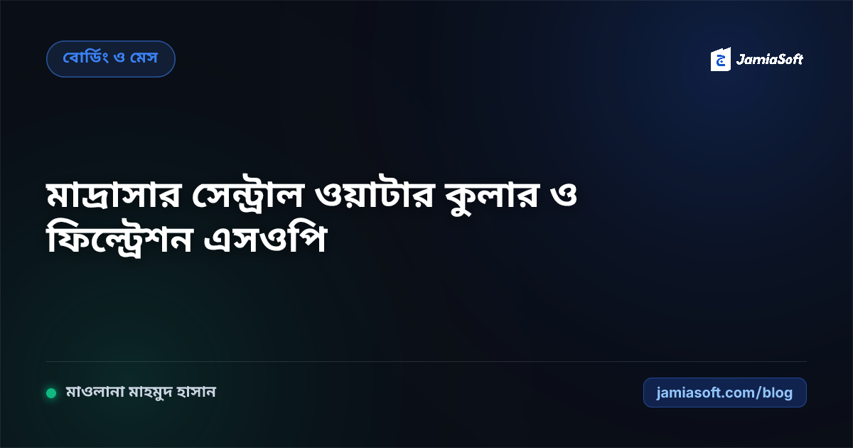 মাদ্রাসার সেন্ট্রাল ওয়াটার কুলার ও ফিল্ট্রেশন রক্ষণাবেক্ষণ এসওপি: গ্রীষ্মকালীন প্রস্তুতি ও স্বাস্থ্য সুরক্ষা