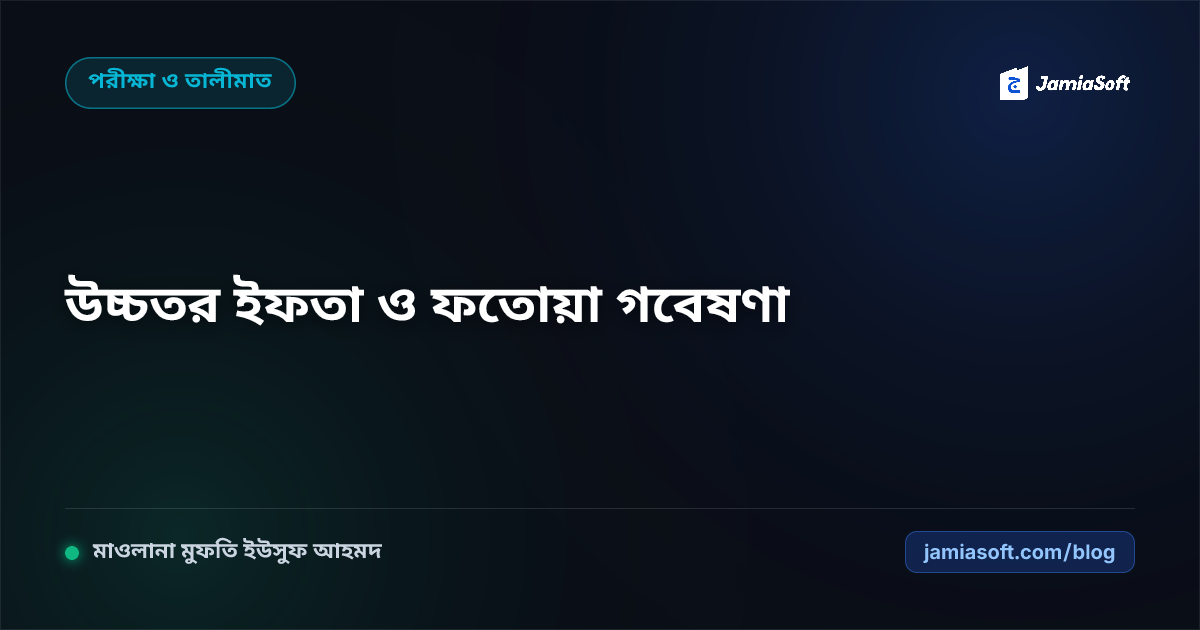 কওমি মাদ্রাসায় উচ্চতর ইফতা ও ফাতাওয়া গবেষণা বিভাগ পরিচালনা: কিতাবুল ফাতাওয়া ও আধুনিক মাসআলা চর্চা