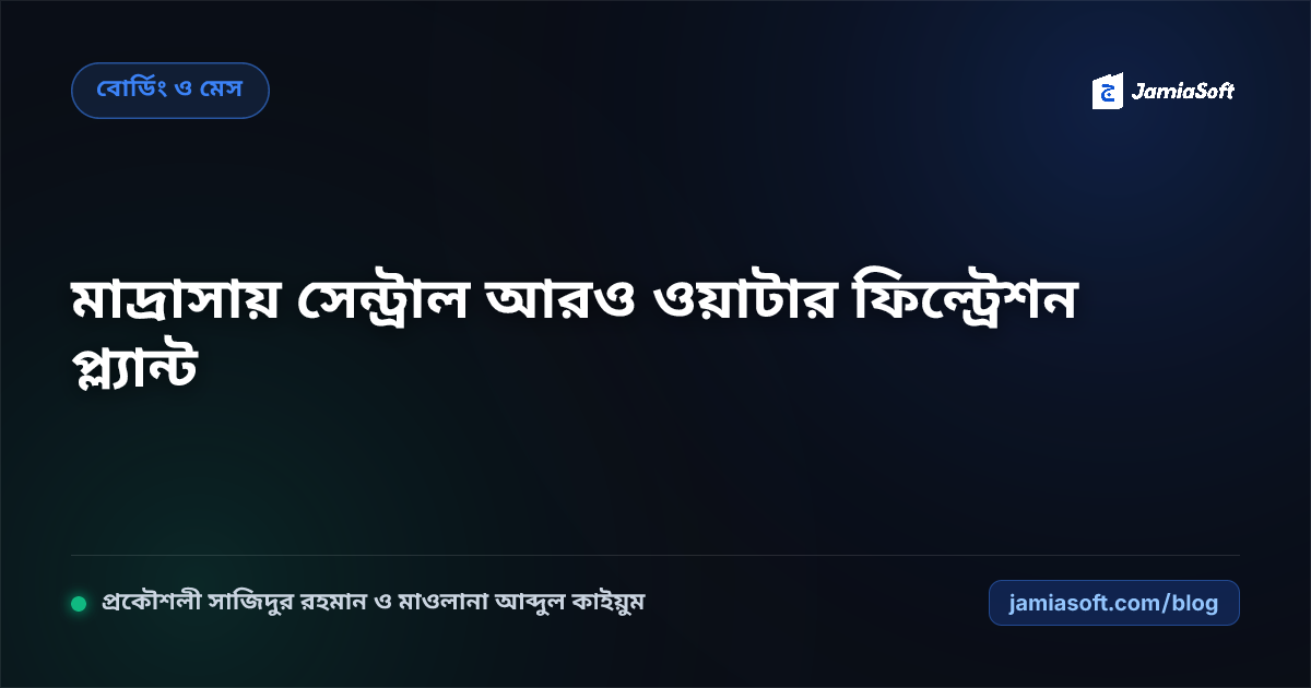 আবাসিক মাদ্রাসায় ছাত্র ও শিক্ষকদের স্বাস্থ্যসম্মত ফিল্টার্ড সুপেয় পানির সেন্ট্রাল আরও প্ল্যান্ট (RO Plant) এসওপি: শতভাগ পানিবাহিত রোগ নির্মূল ও মেস বাজেট সাশ্রয় গাইড