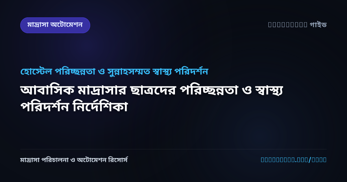 আবাসিক মাদ্রাসার ছাত্রদের পরিচ্ছন্নতা ও স্বাস্থ্য পরিদর্শন নির্দেশিকা