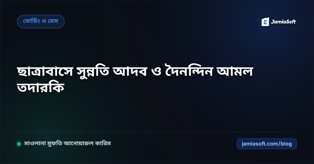 আবাসিক মাদ্রাসায় ছাত্রাবাসের সুন্নতি আদব ও দৈনন্দিন আমল তদারকি সেল (মুহাল্লাতি নিযাম) এসওপি: ইলম ও আমলের ভারসাম্যপূর্ণ জীবন গঠন গাইড